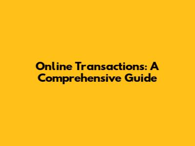 Online Transactions: A Comprehensive Guide