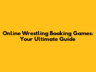 Online Wrestling Booking Games: Your Ultimate Guide