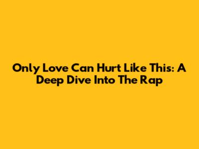 Only Love Can Hurt Like This: A Deep Dive Into The Rap