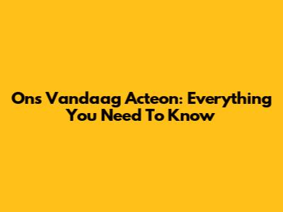 Ons Vandaag Acteon: Everything You Need To Know
