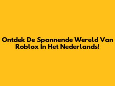 Ontdek De Spannende Wereld Van Roblox In Het Nederlands!