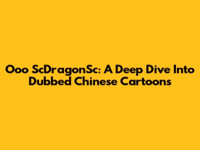 Ooo ScDragonSc: A Deep Dive Into Dubbed Chinese Cartoons
