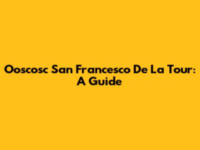 Ooscosc San Francesco De La Tour: A Guide