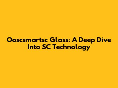 Ooscsmartsc Glass: A Deep Dive Into SC Technology