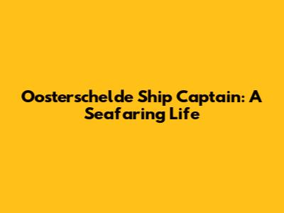 Oosterschelde Ship Captain: A Seafaring Life