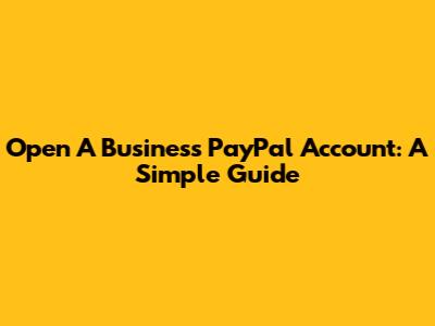 Open A Business PayPal Account: A Simple Guide