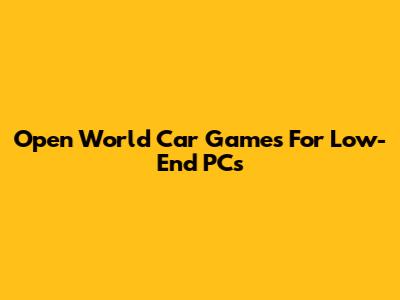 Open World Car Games For Low-End PCs