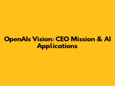 OpenAI's Vision: CEO Mission & AI Applications