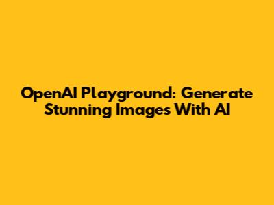 OpenAI Playground: Generate Stunning Images With AI