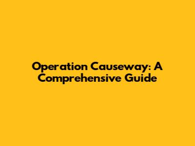 Operation Causeway: A Comprehensive Guide