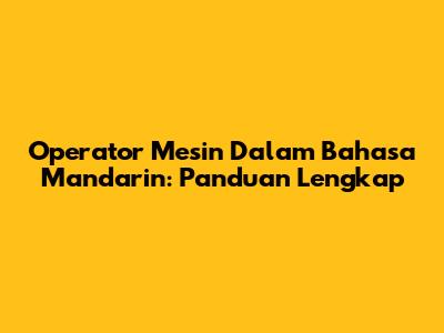 Operator Mesin Dalam Bahasa Mandarin: Panduan Lengkap