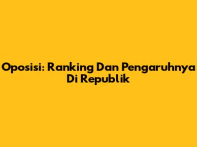 Oposisi: Ranking Dan Pengaruhnya Di Republik