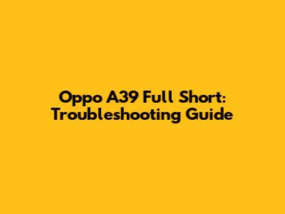 Oppo A39 Full Short: Troubleshooting Guide