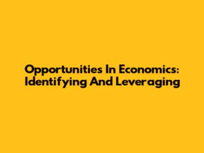 Opportunities In Economics: Identifying And Leveraging