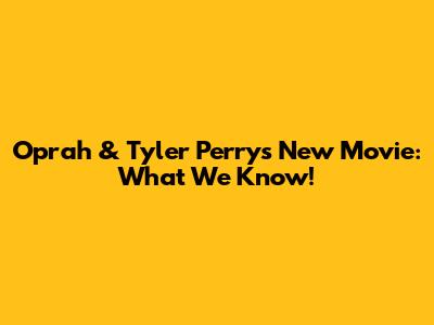 Oprah & Tyler Perry's New Movie: What We Know!