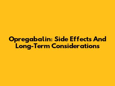 Opregabalin: Side Effects And Long-Term Considerations