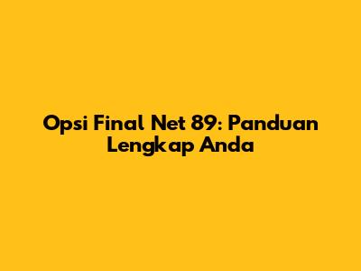 Opsi Final Net 89: Panduan Lengkap Anda