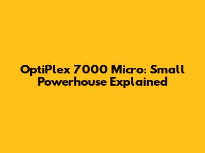 OptiPlex 7000 Micro: Small Powerhouse Explained