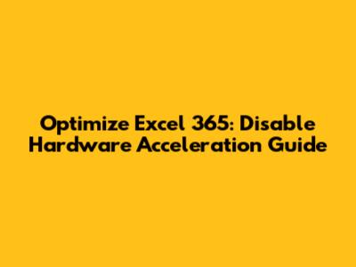 Optimize Excel 365: Disable Hardware Acceleration Guide
