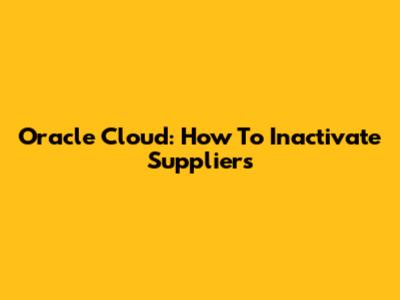 Oracle Cloud: How To Inactivate Suppliers
