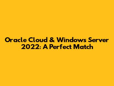 Oracle Cloud & Windows Server 2022: A Perfect Match