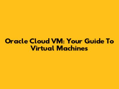 Oracle Cloud VM: Your Guide To Virtual Machines
