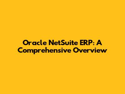 Oracle NetSuite ERP: A Comprehensive Overview
