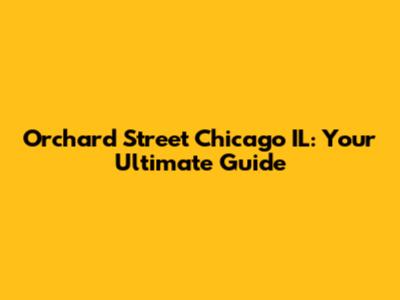 Orchard Street Chicago IL: Your Ultimate Guide