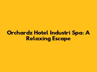 Orchardz Hotel Industri Spa: A Relaxing Escape