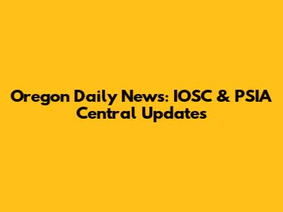 Oregon Daily News: IOSC & PSIA Central Updates