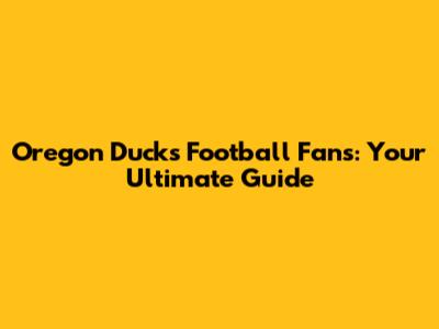 Oregon Ducks Football Fans: Your Ultimate Guide