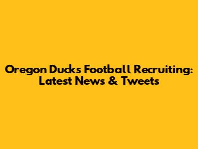 Oregon Ducks Football Recruiting: Latest News & Tweets
