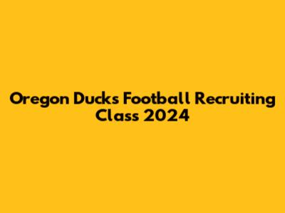 Oregon Ducks Football Recruiting Class 2024