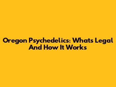 Oregon Psychedelics: What's Legal And How It Works