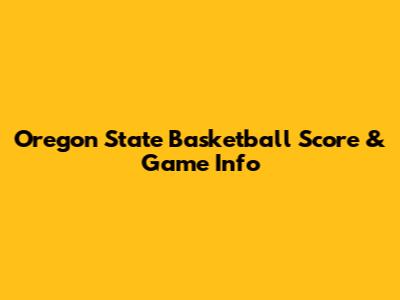 Oregon State Basketball Score & Game Info