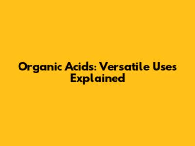 Organic Acids: Versatile Uses Explained