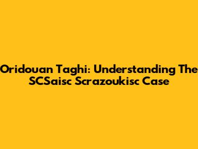 Oridouan Taghi: Understanding The SCSaisc Scrazoukisc Case