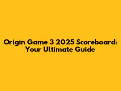 Origin Game 3 2025 Scoreboard: Your Ultimate Guide