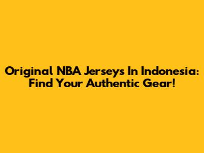 Original NBA Jerseys In Indonesia: Find Your Authentic Gear!