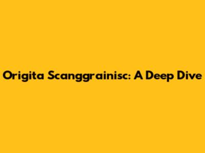Origita Scanggrainisc: A Deep Dive