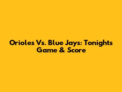Orioles Vs. Blue Jays: Tonight's Game & Score