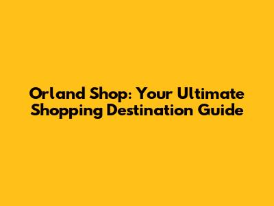 Orland Shop: Your Ultimate Shopping Destination Guide