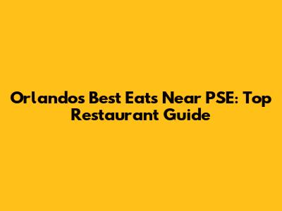 Orlando's Best Eats Near PSE: Top Restaurant Guide
