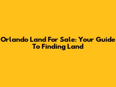 Orlando Land For Sale: Your Guide To Finding Land