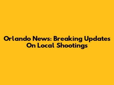 Orlando News: Breaking Updates On Local Shootings