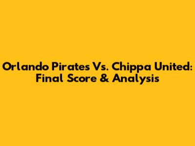 Orlando Pirates Vs. Chippa United: Final Score & Analysis