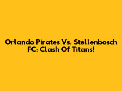 Orlando Pirates Vs. Stellenbosch FC: Clash Of Titans!
