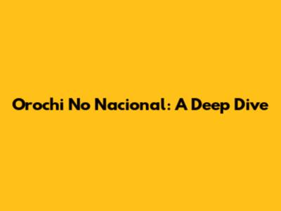 Orochi No Nacional: A Deep Dive