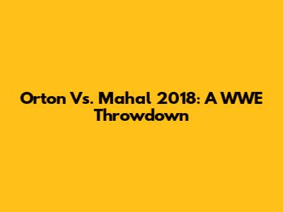 Orton Vs. Mahal 2018: A WWE Throwdown