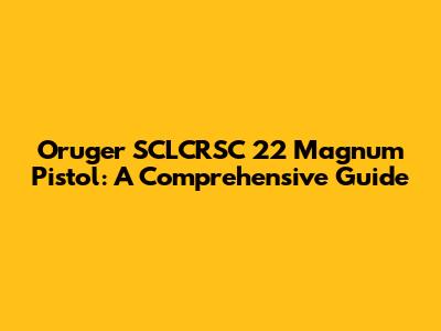 Oruger SCLCRSC 22 Magnum Pistol: A Comprehensive Guide